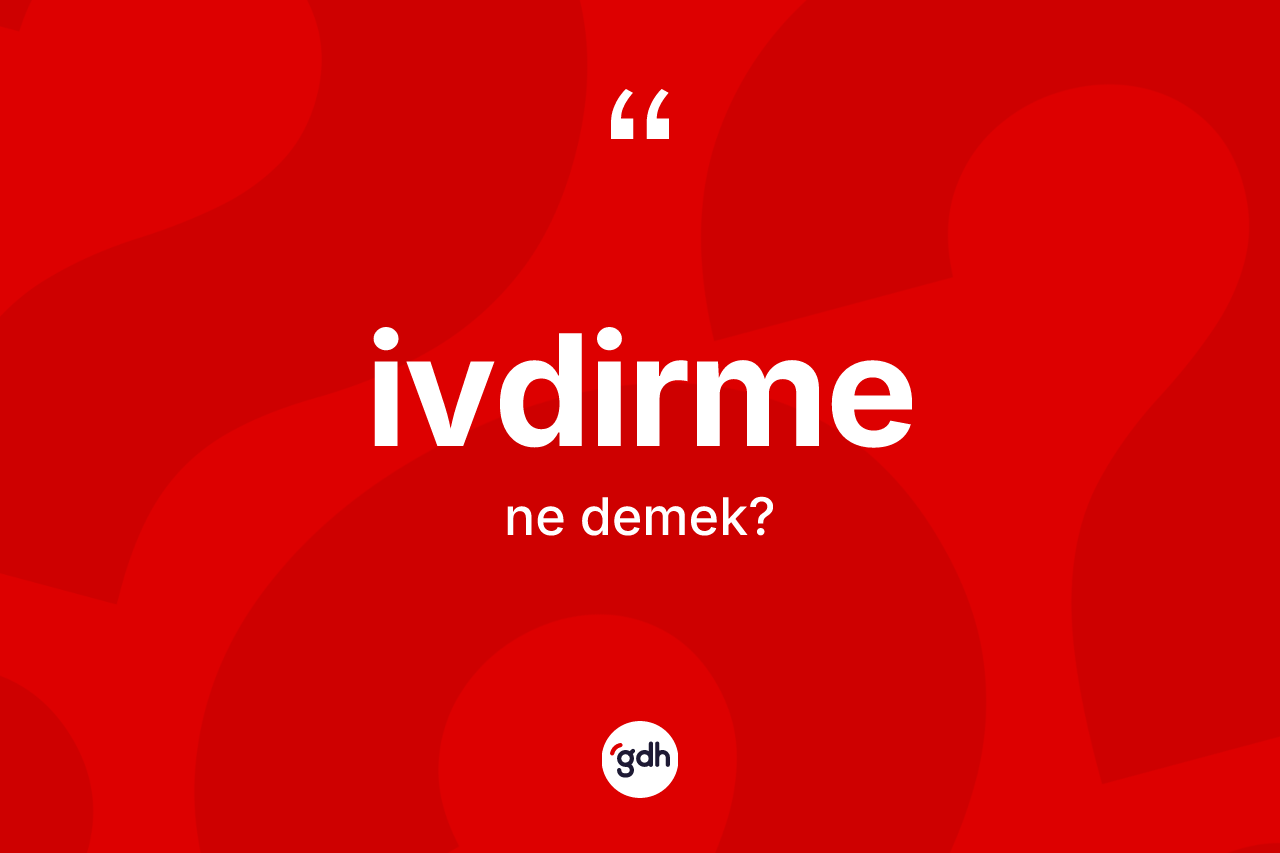İvdirme kelimesinin sözlükteki tanımı nedir? İvdirmenin TDK'ya göre anlamı nedir?