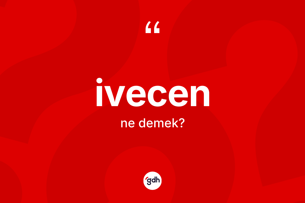 İvecen kelimesinin sözlükteki tanımı nedir? İvecenin halk arasındaki kullanımı nasıldır?