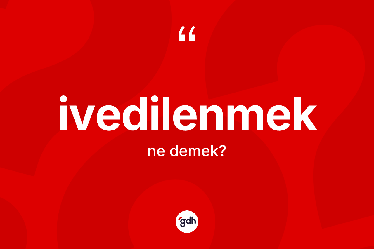 İvedilenmek ne demek? İvedilenmeğin kısaca tanımı nedir?