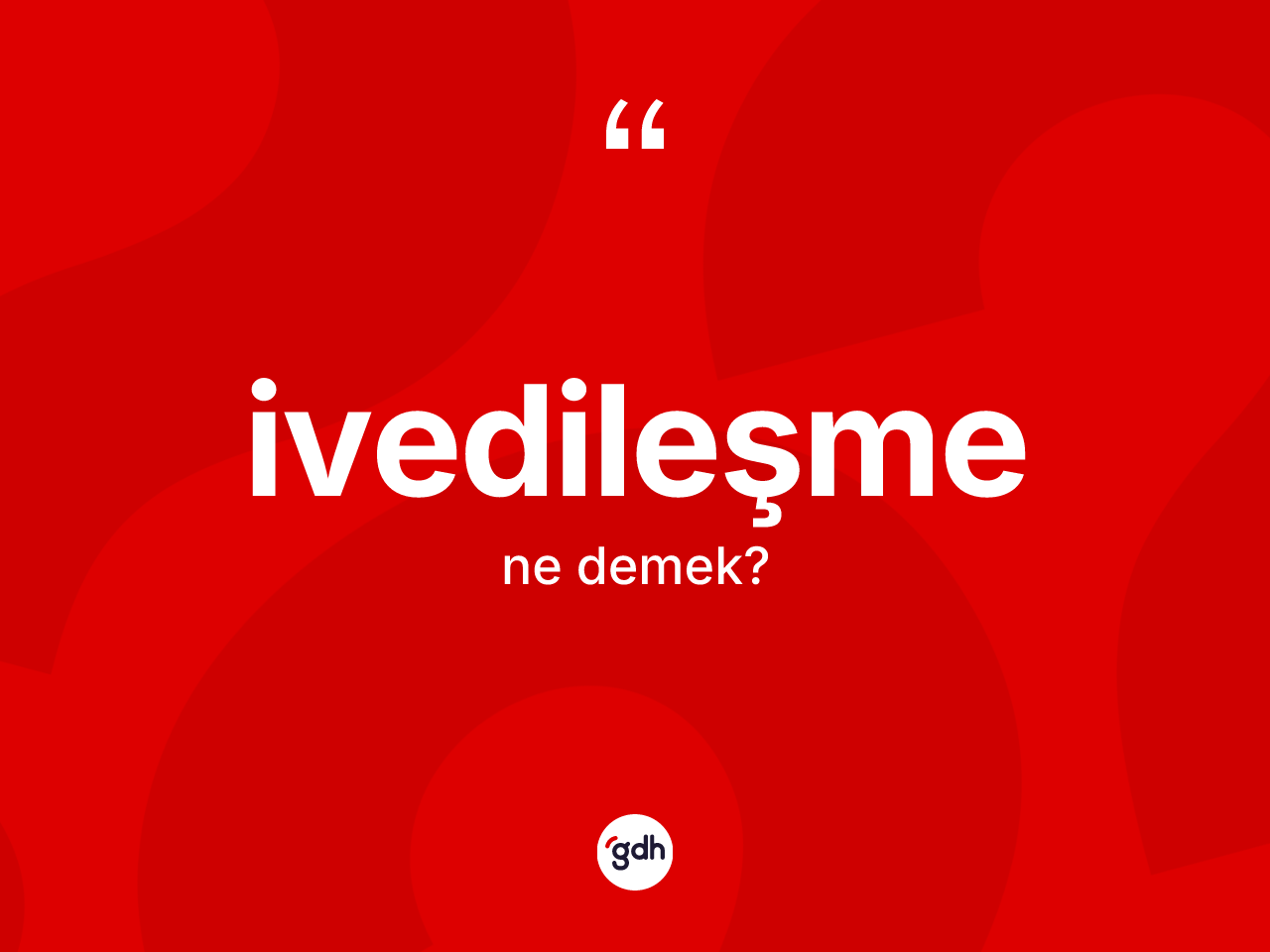 İvedileşme kelimesi ne demek? İvedileşmenin TDK'ya göre anlamı nedir?