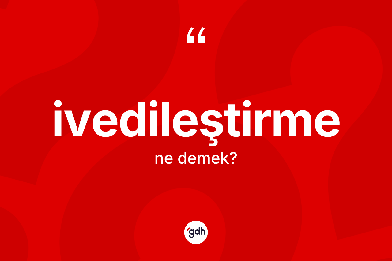 İvedileştirme kelimesi ne anlama gelir?