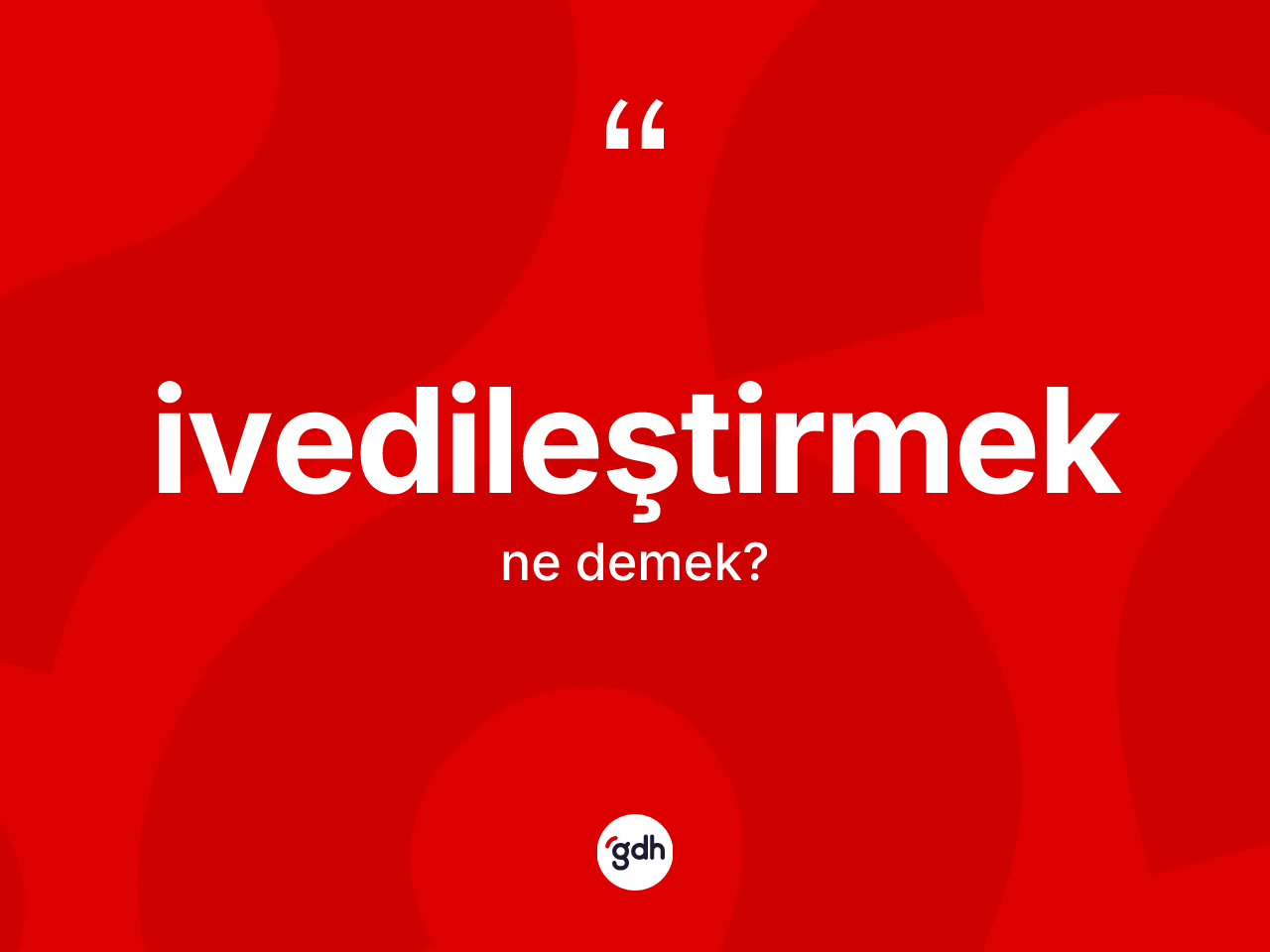 İvedileştirmek kelimesinin sözlükteki tanımı nedir? İvedileştirmeğin TDK'ya göre anlamı nedir?