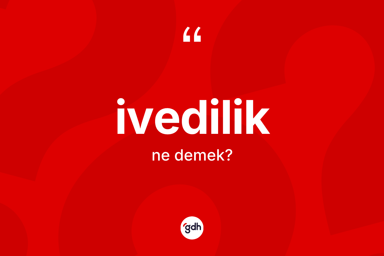 İvedilik kelimesinin tanımı nedir? İvediliğin TDK'ya göre anlamı nedir?