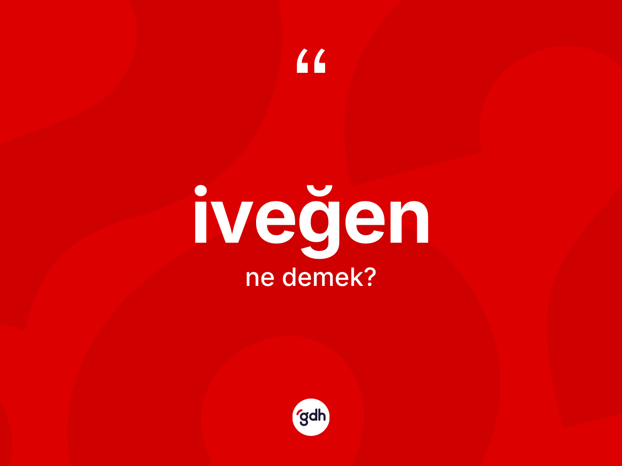 İveğen ne anlama gelir? İveğen kelimesinin TDK anlamı nedir?