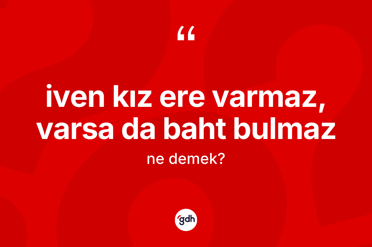İven kız ere varmaz, varsa da baht bulmaz nedir?