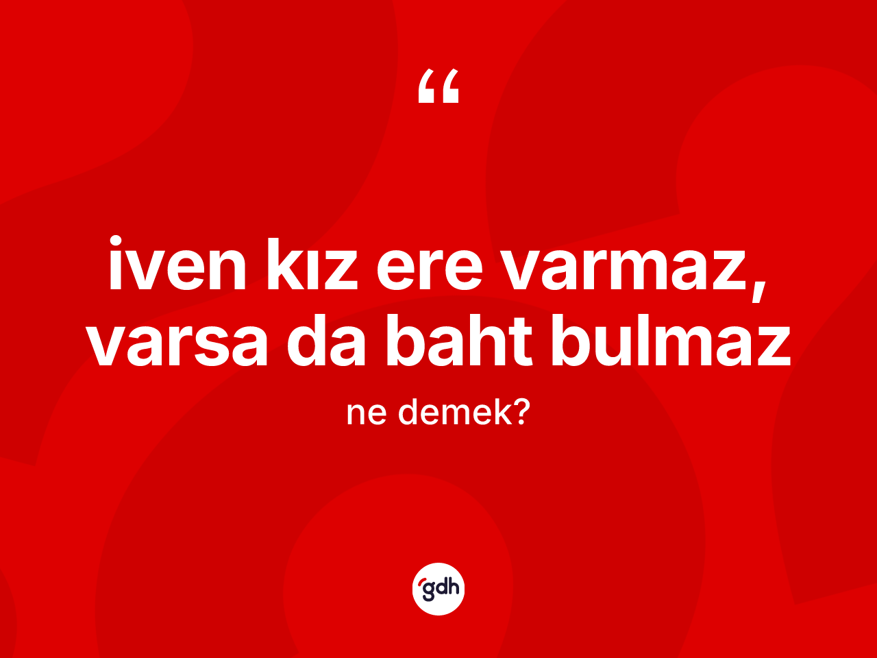 İven kız ere varmaz, varsa da baht bulmaz nedir? İven kız ere varmaz, varsa da baht bulmaz sözü hangi durumlarda kullanılır?