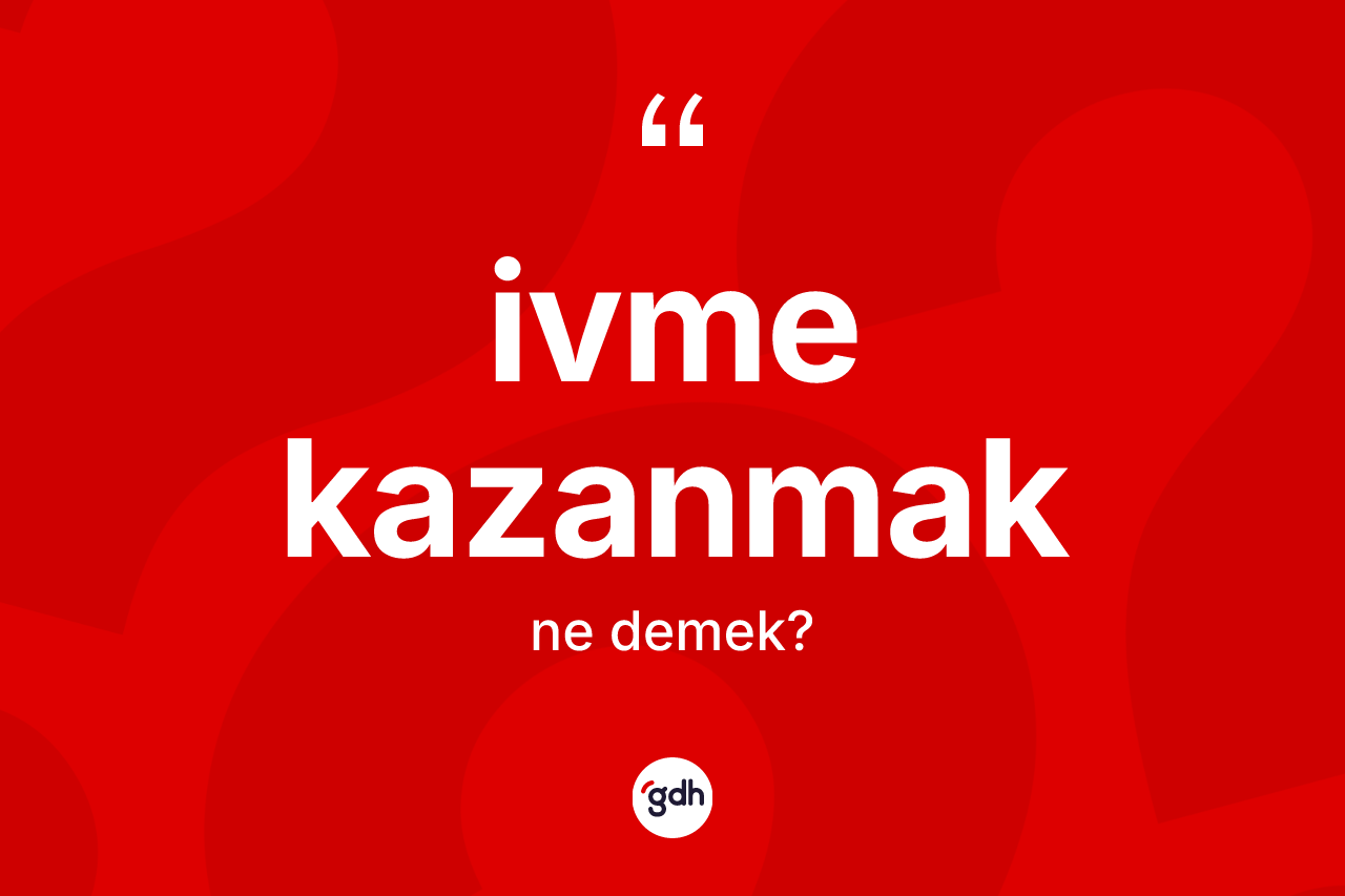 İvme kazanmak ifadesinin anlamı nedir?