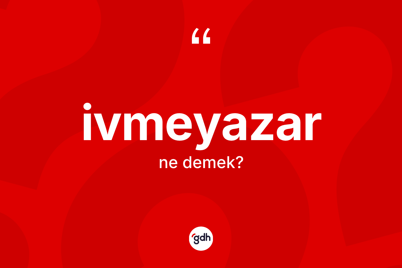 İvmeyazar kelimesinin anlamı nedir? İvmeyazar kelimesinin özellikleri nelerdir?