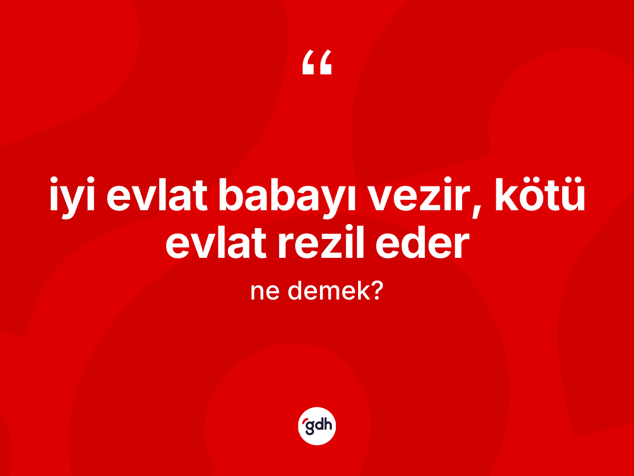 İyi evlat babayı vezir, kötü evlat rezil eder ne anlama gelir? İyi evlat babayı vezir, kötü evlat rezil eder ifadesi hangi durumlarda kullanılır
