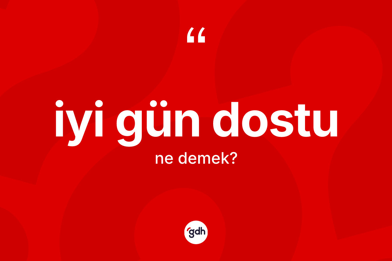 İyi gün dostu kelimesinin anlamı nedir?