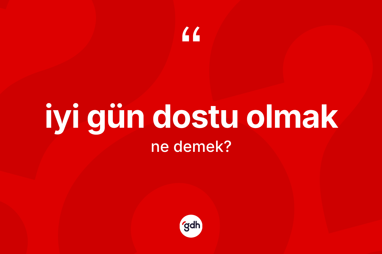 İyi gün dostu olmak ifadesinin sözlükteki anlamı nedir?