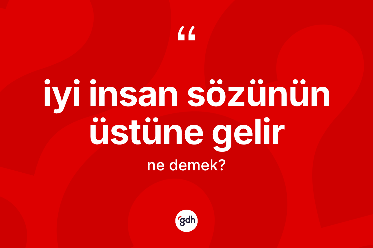 İyi insan sözünün üstüne gelir ifadesi ne demektir?