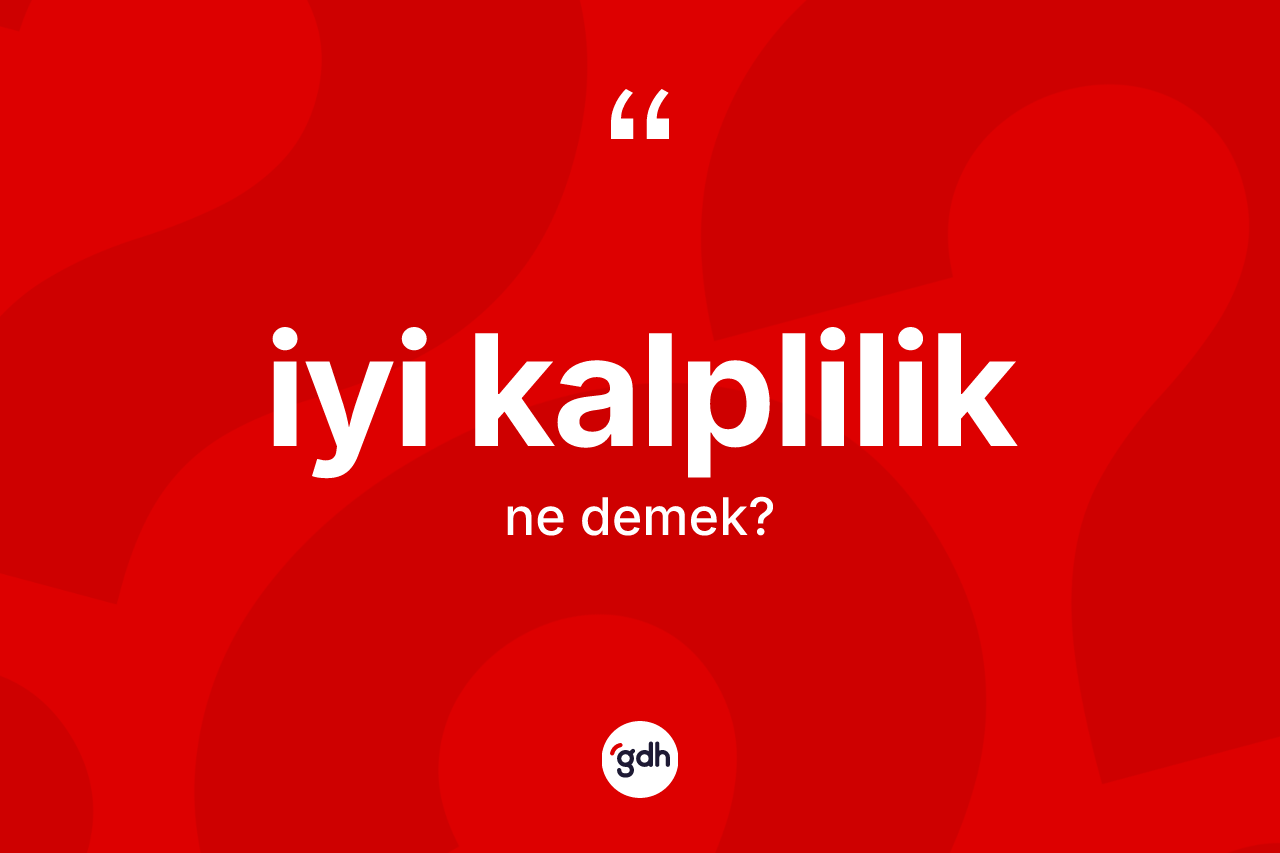 İyi kalplilik kelimesi nedir? İyi kalpliliğin kısaca tanımı nedir?