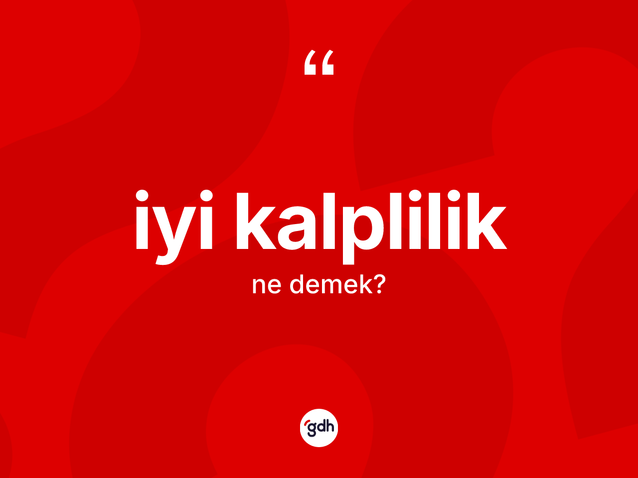 İyi kalplilik kelimesi nedir? İyi kalpliliğin kısaca tanımı nedir?