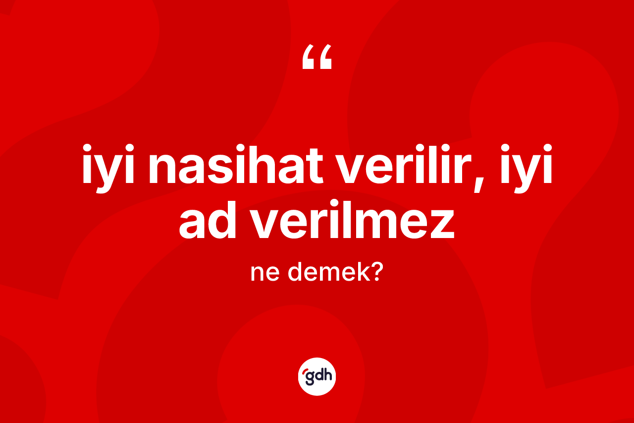 İyi nasihat verilir, iyi ad verilmez sözü nedir?