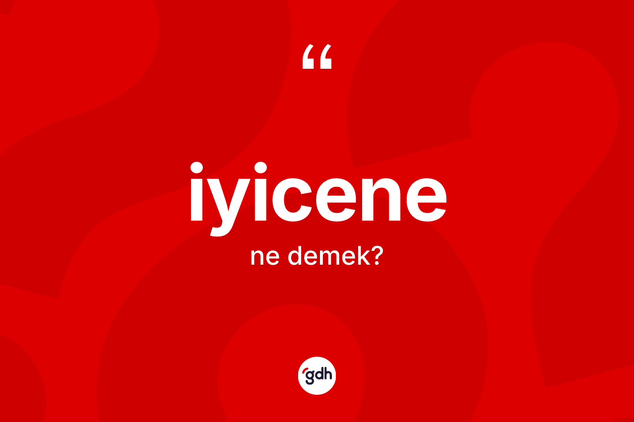 İyicene kelimesinin tanımı nedir? İyicenenin TDK'ya göre anlamı nedir?