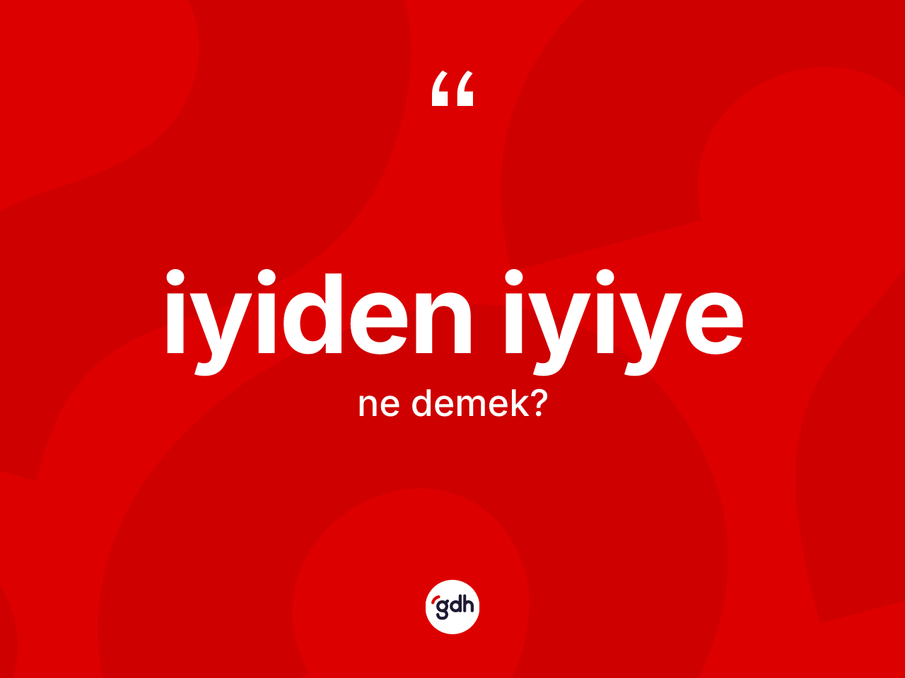 İyiden iyiye kelimesi ne demek? İyiden iyiye kelimesinin kaç farklı anlamı var?