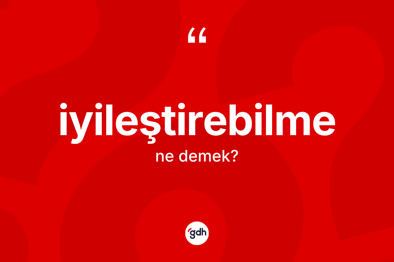 İyileştirebilme nedir? İyileştirebilme kelimesinin özellikleri nelerdir?