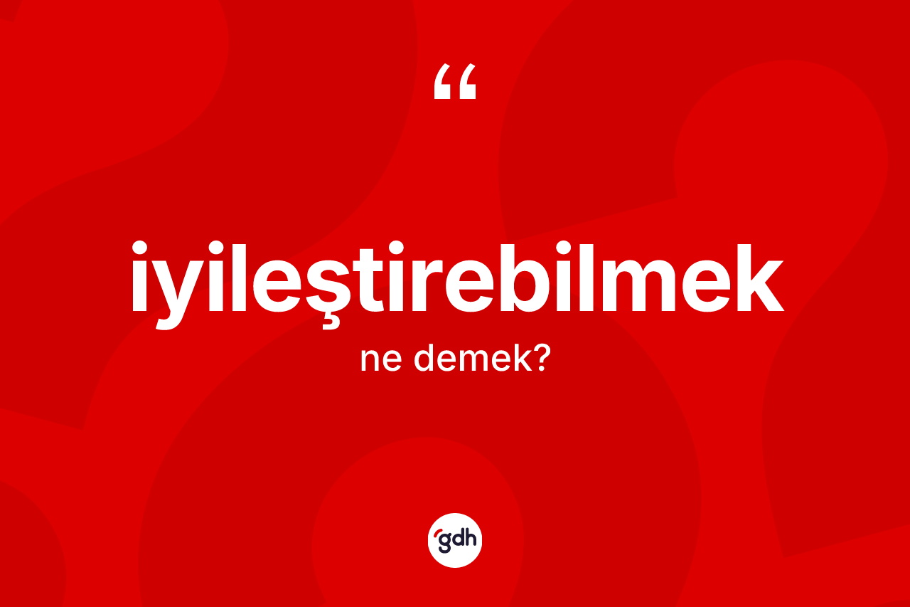 İyileştirebilmek kelimesi ne demek? İyileştirebilmeğin halk arasındaki kullanımı nasıldır?