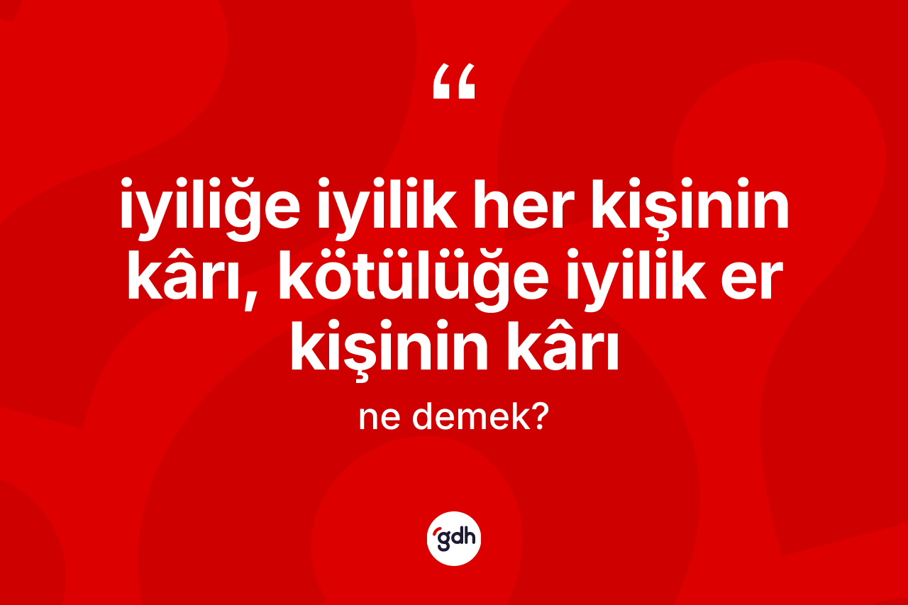 İyiliğe iyilik her kişinin kârı, kötülüğe iyilik er kişinin kârı ne demek?