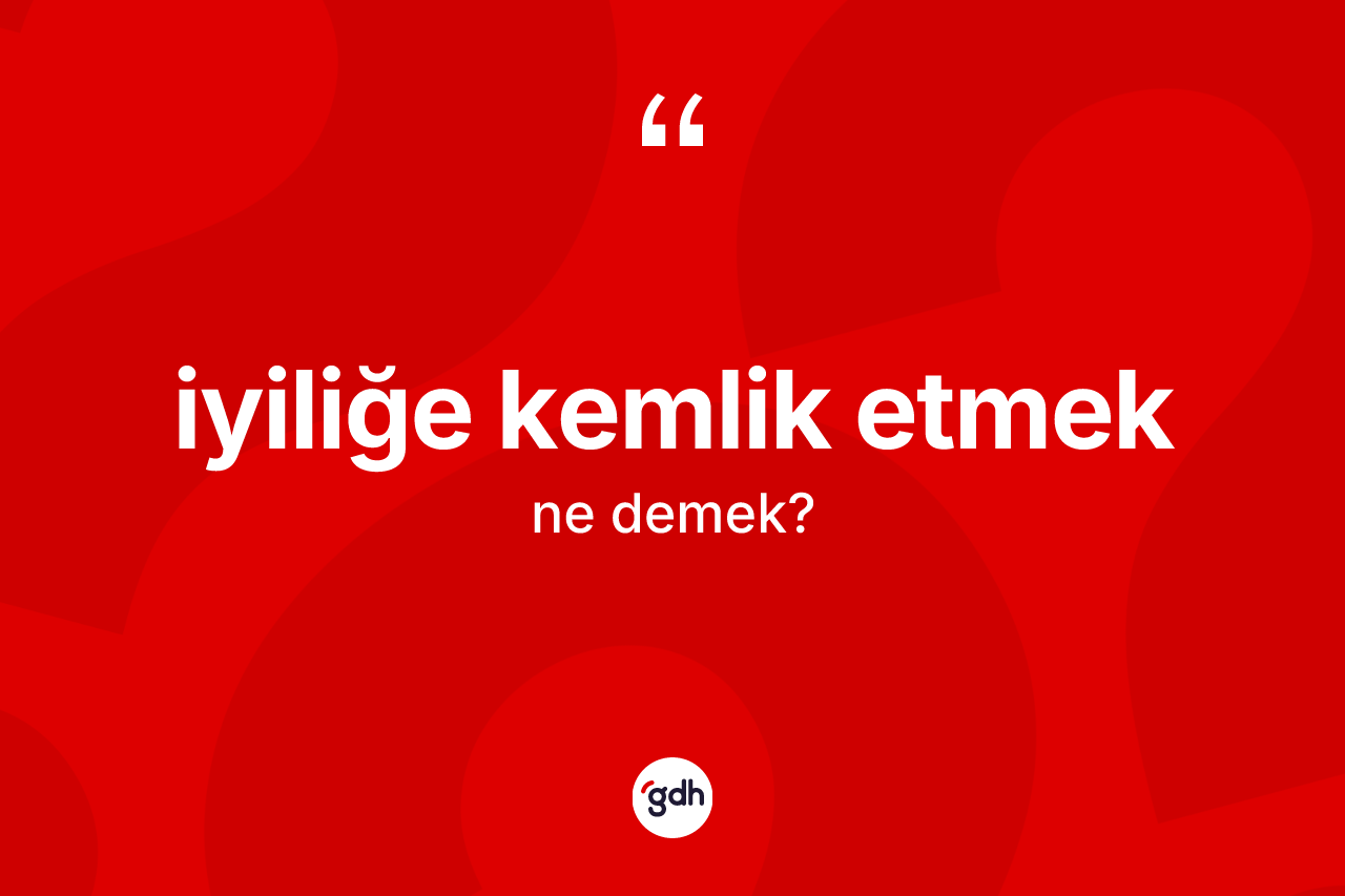 İyiliğe kemlik etmek ifadesinin sözlükteki anlamı nedir?