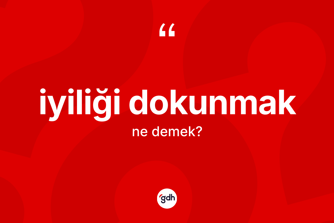 İyiliği dokunmak ifadesinin anlamı nedir?