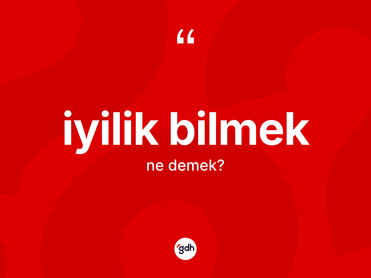 İyilik bilmek ifadesinin sözlükteki anlamı nedir? İyilik bilmek sözü hangi durumlarda kullanılır?