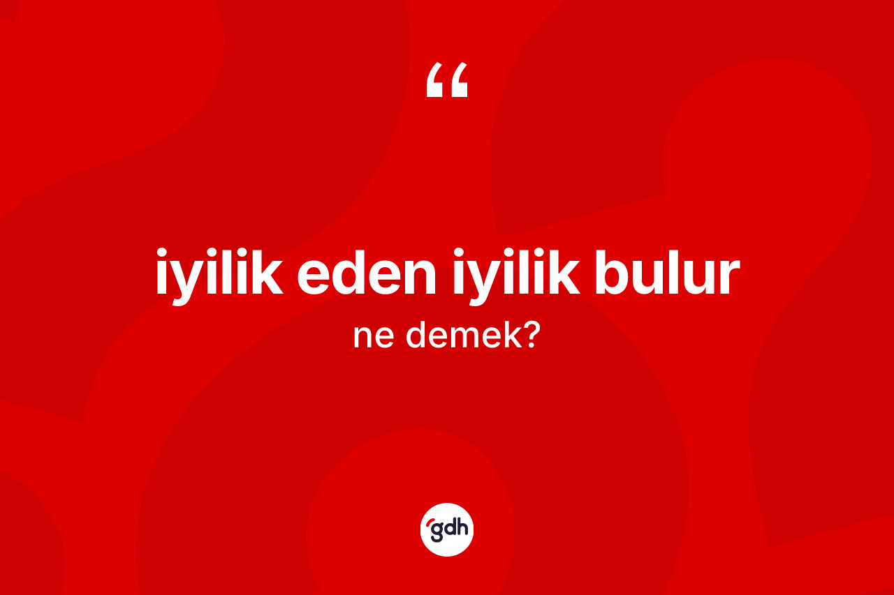 İyilik eden iyilik bulur nedir?