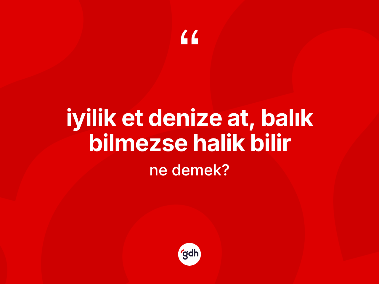 İyilik et denize at, balık bilmezse Halik bilir ifadesinin tanımı nedir? İyilik et denize at, balık bilmezse Halik bilir ifadesinin TDK açıklaması nedir?