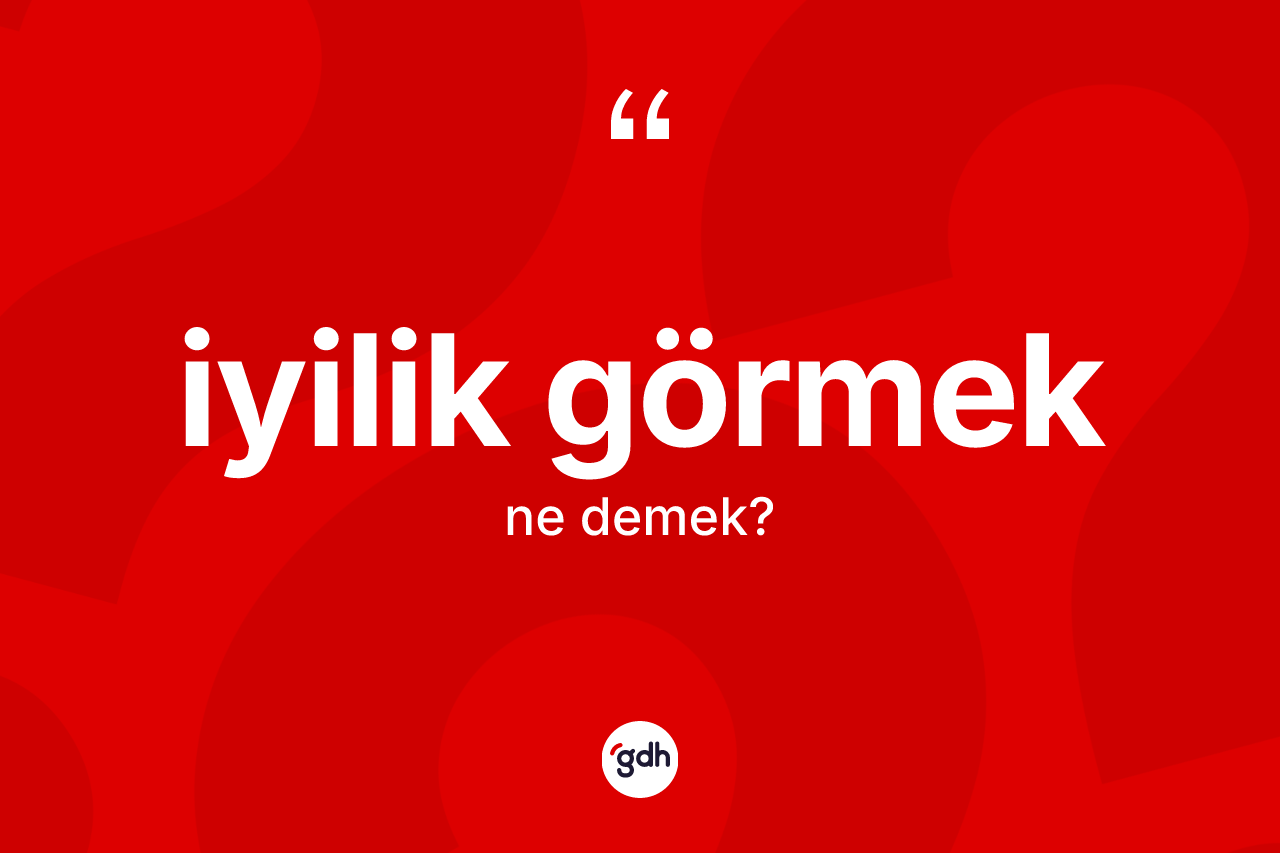 İyilik görmek ifadesi neyi anlatır?