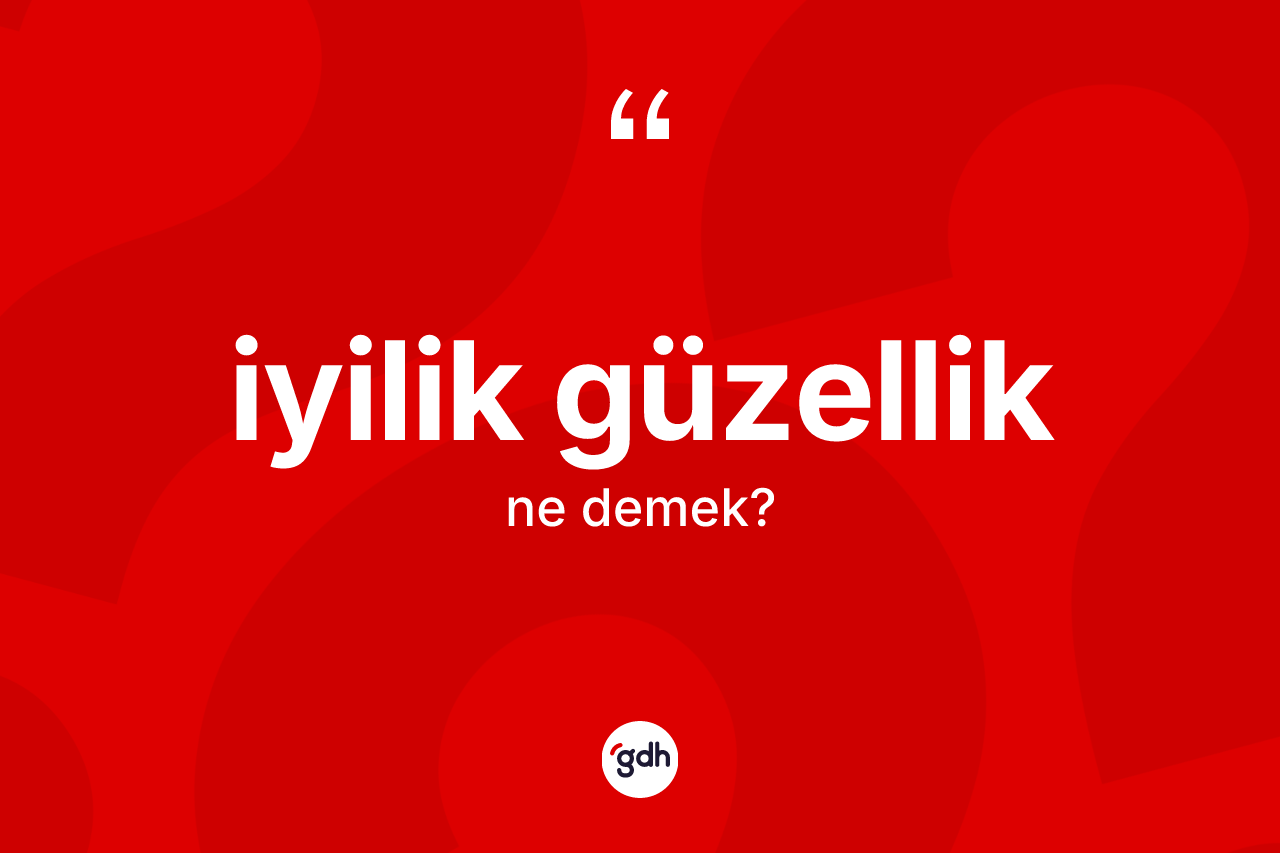 İyilik güzellik ne demek? İyilik güzellik kelimesinin TDK'ya göre açıklaması nedir?