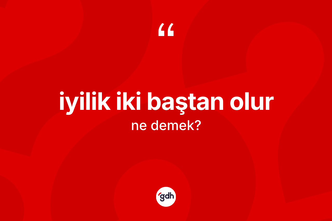 İyilik iki baştan olur ne demek?