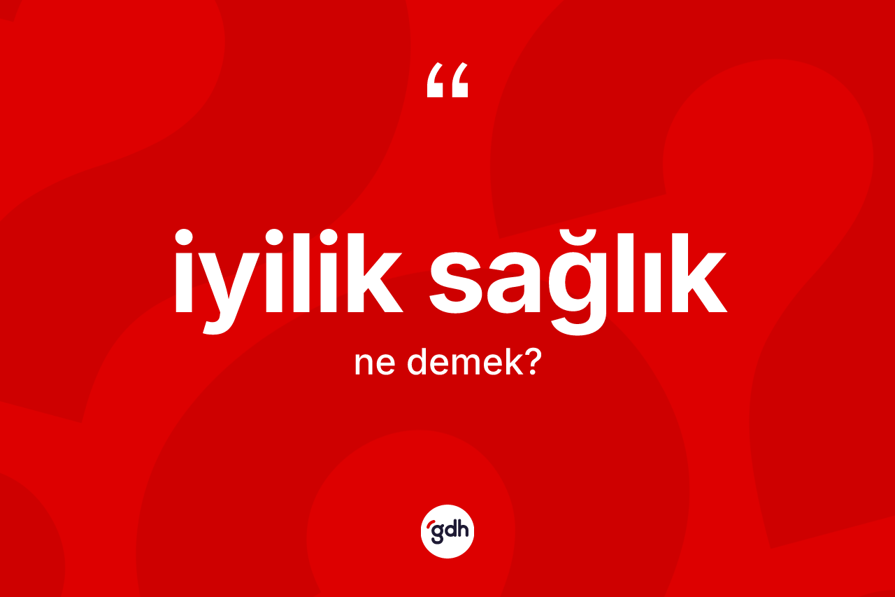 İyilik sağlık kelimesinin anlamı nedir? İyilik sağlığın TDK'ya göre anlamı nedir?