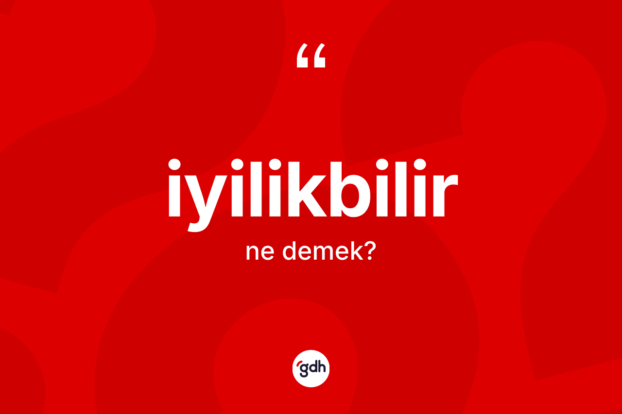 İyilikbilir kelimesi ne demek? İyilikbilirin sözlükteki anlamı nedir?