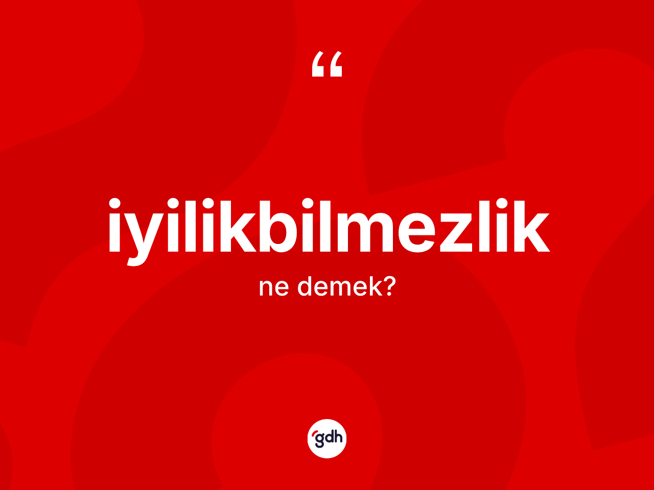 İyilikbilmezlik kelimesinin sözlükteki tanımı nedir? İyilikbilmezlik kelimesinin özellikleri nelerdir?