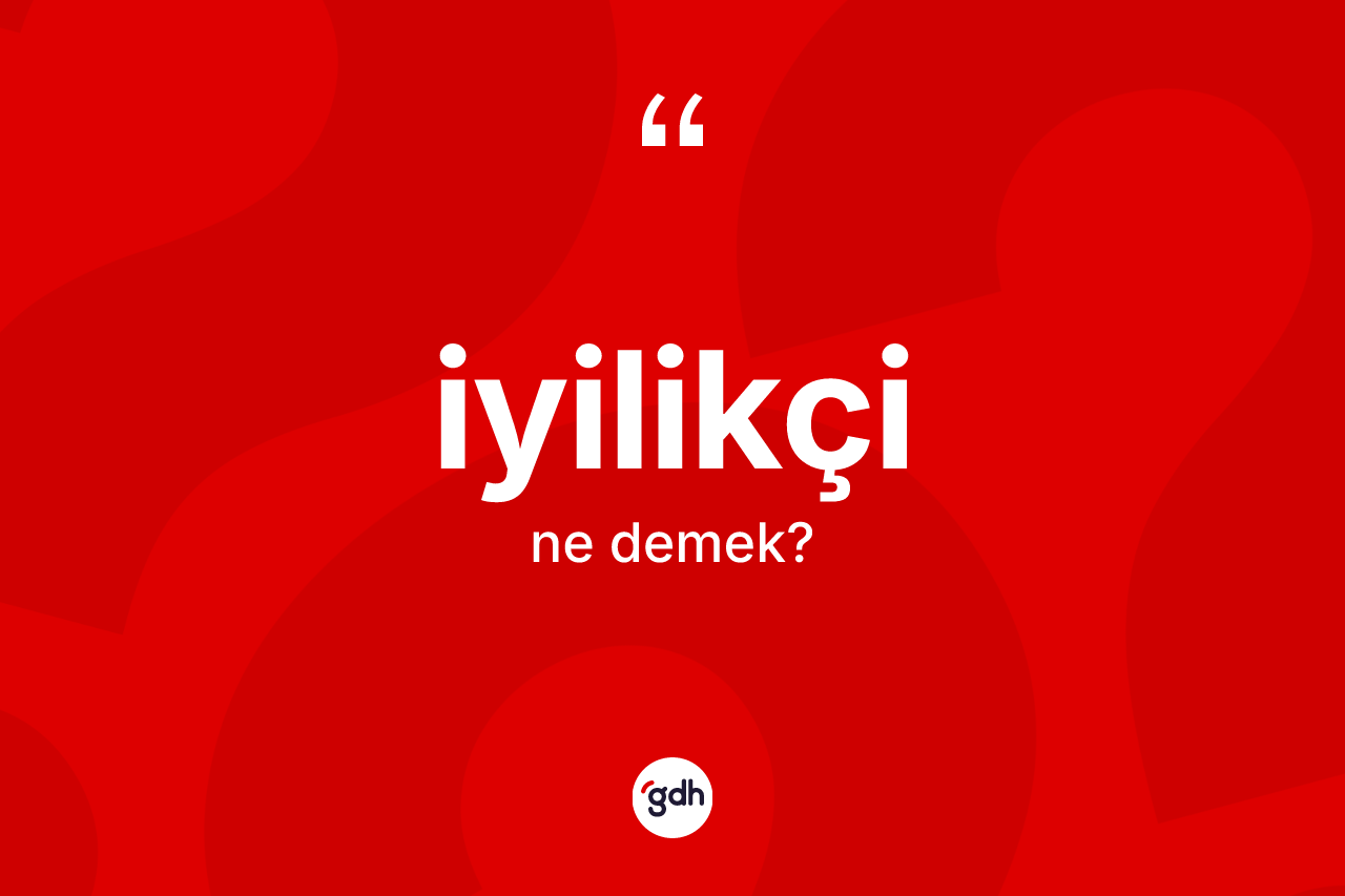 İyilikçi kelimesinin tanımı nedir? İyilikçinin halk arasındaki kullanımı nasıldır?