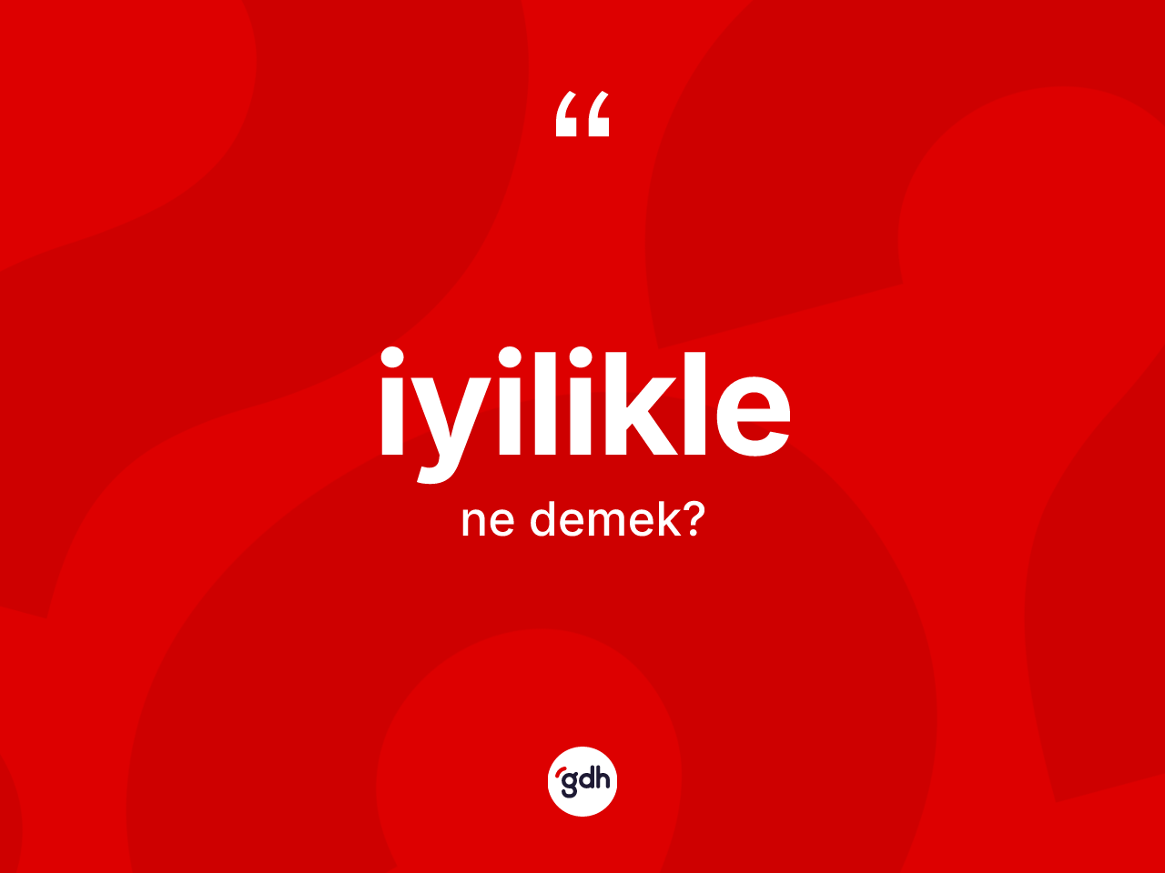 İyilikle kelimesinin sözlükteki tanımı nedir? İyiliklenin kısaca tanımı nedir?