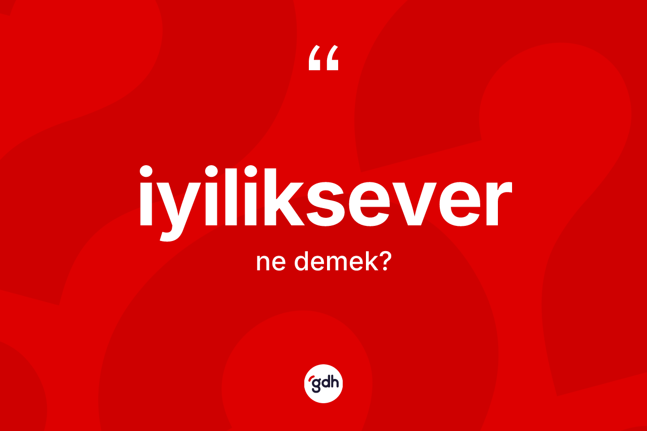 İyiliksever kelimesinin sözlükteki tanımı nedir? İyiliksever kelimesinin TDK anlamı nedir?