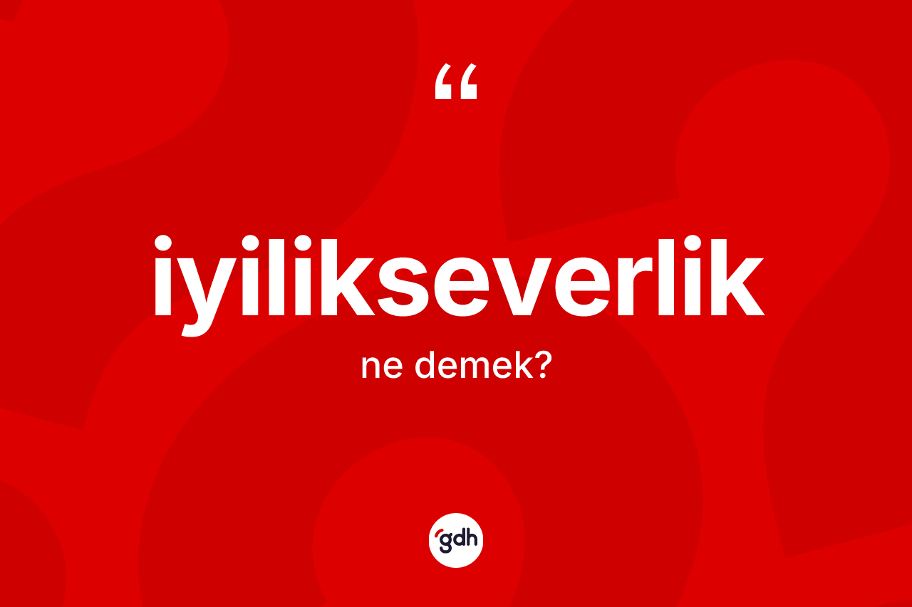 İyilikseverlik kelimesinin anlamı nedir? İyilikseverliğin TDK'ya göre anlamı nedir?