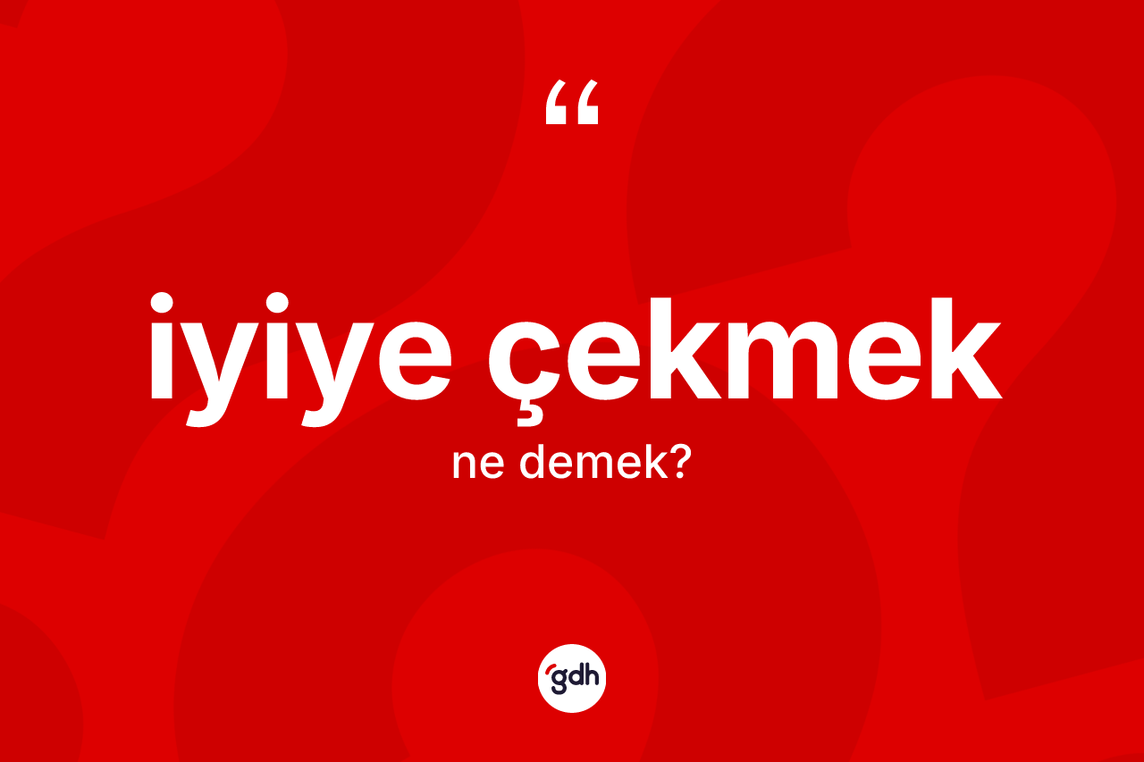 İyiye çekmek ifadesinin kısaca tanımı nedir?