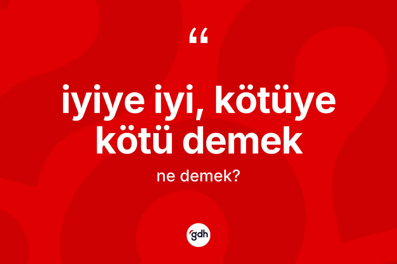 İyiye iyi, kötüye kötü demek ifadesi neyi anlatır? İyiye iyi, kötüye kötü demek ifadesi hangi durumlarda kullanılır