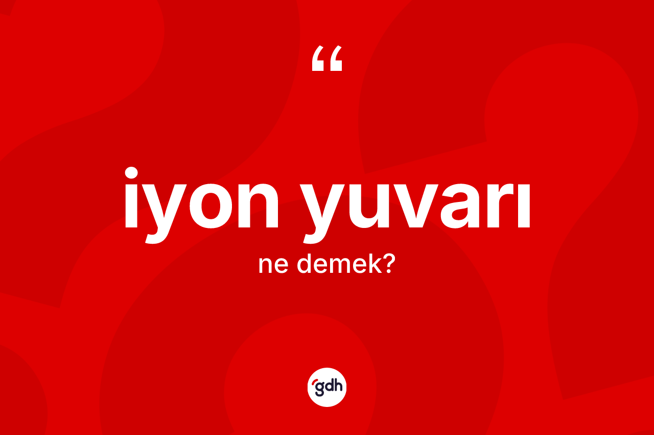 İyon yuvarı kelimesinin tanımı nedir? İyon yuvarının halk arasındaki kullanımı nasıldır?
