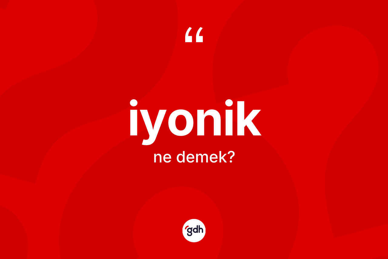 İyonik kelimesi ne anlama gelir? İyoniğin TDK'ya göre anlamı nedir?