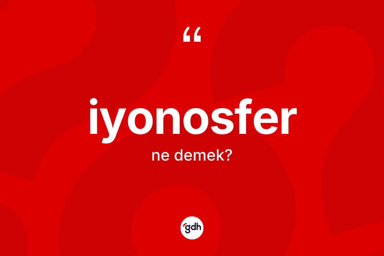 İyonosfer ne anlama gelir? İyonosferin TDK'ya göre anlamı nedir?