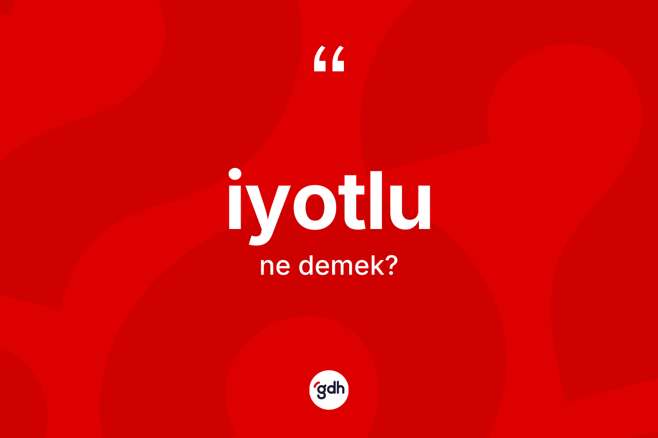 İyotlu nedir? İyotlunun TDK'ya göre anlamı nedir?