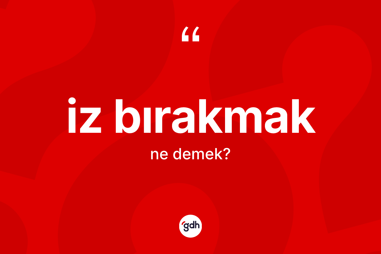 İz bırakmak ifadesinin sözlükteki anlamı nedir? İz bırakmak sözünün TDK'ya göre anlamı nedir?