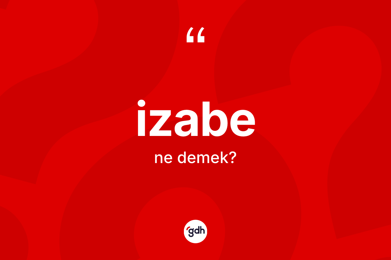 İzabe kelimesi ne anlama gelir? İzabe kelimesinin TDK anlamı nedir?