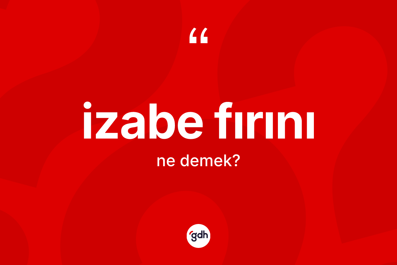 İzabe fırını kelimesinin tanımı nedir? İzabe fırınının TDK'ya göre anlamı nedir?