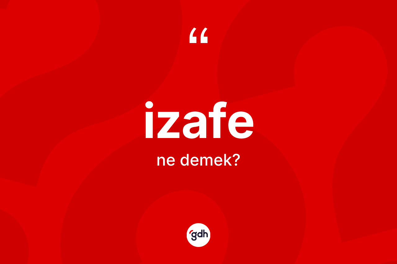 İzafe kelimesi ne anlama gelir? İzafe kelimesinin kaç farklı anlamı var?