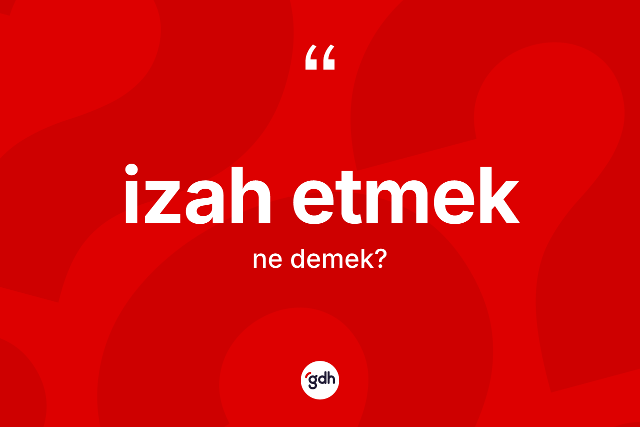 İzah etmek ifadesi neyi anlatır? İzah etmek sözü nerede kullanılır?